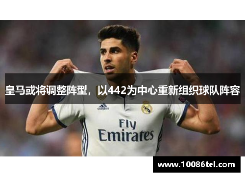 皇马或将调整阵型,以442为中心重新组织球队阵容